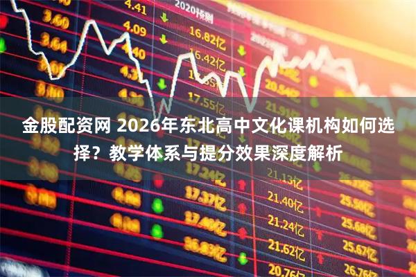 金股配资网 2026年东北高中文化课机构如何选择？教学体系与提分效果深度解析